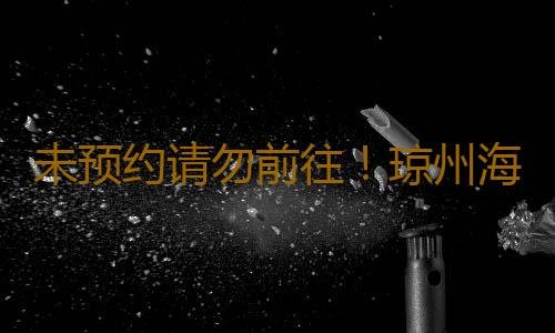 未预约请勿前往!琼州海峡将于今日18时恢复正常运营